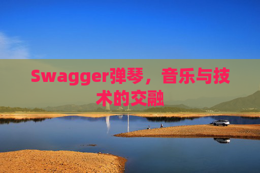 Swagger弹琴,音乐与技术的交融 Swagger弹琴,音乐与技术的交融